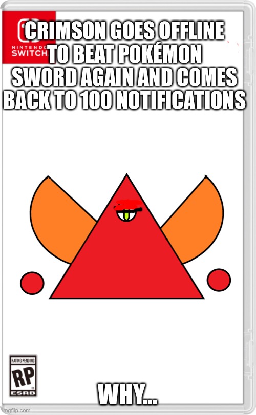 Why am I like this | CRIMSON GOES OFFLINE TO BEAT POKÉMON SWORD AGAIN AND COMES BACK TO 100 NOTIFICATIONS; WHY... | image tagged in nintendo switch cartridge case | made w/ Imgflip meme maker