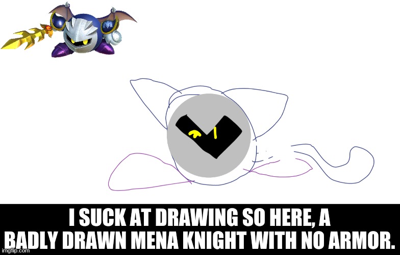 I had this OC for a bt so here i give you a drawing of it | I SUCK AT DRAWING SO HERE, A BADLY DRAWN MENA KNIGHT WITH NO ARMOR. | image tagged in oc,kirby,meta knight,mena knight | made w/ Imgflip meme maker