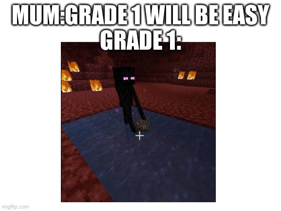 How not to minecraft 2 | MUM:GRADE 1 WILL BE EASY
GRADE 1: | image tagged in memes,minecraft | made w/ Imgflip meme maker