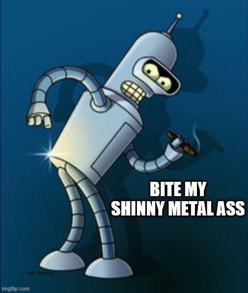 Bender shinny metal ass | BITE MY SHINNY METAL ASS | image tagged in bender shinny metal ass | made w/ Imgflip meme maker