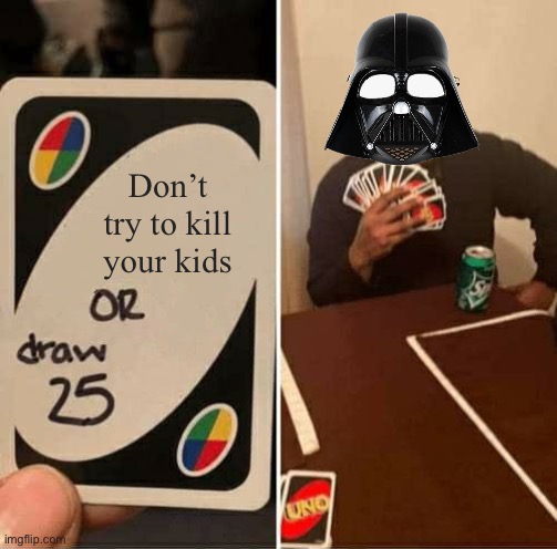 I Am Your Father | Don’t try to kill your kids | image tagged in memes,uno draw 25 cards | made w/ Imgflip meme maker