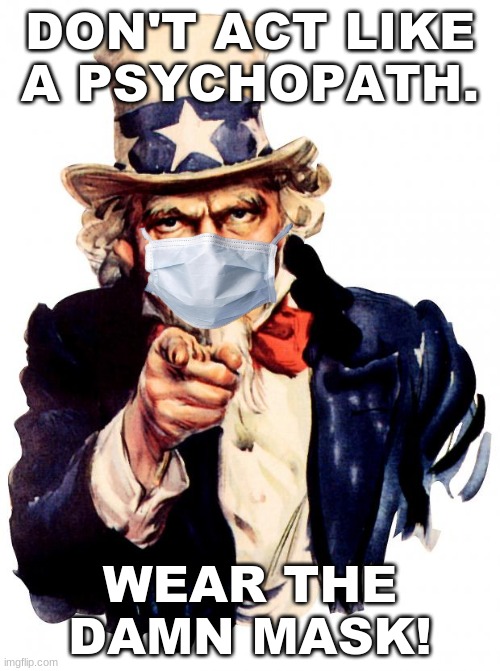 Uncle Sane | DON'T ACT LIKE A PSYCHOPATH. WEAR THE DAMN MASK! | image tagged in memes,uncle sam,covid-19 | made w/ Imgflip meme maker