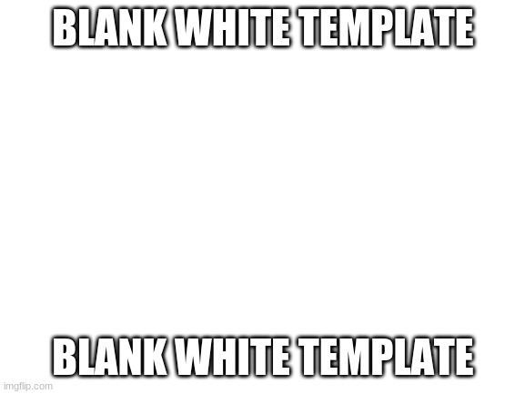 blank white template | BLANK WHITE TEMPLATE; BLANK WHITE TEMPLATE | image tagged in blank white template | made w/ Imgflip meme maker