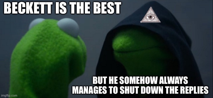 Evil Kermit Meme | BECKETT IS THE BEST; BUT HE SOMEHOW ALWAYS MANAGES TO SHUT DOWN THE REPLIES | image tagged in memes,evil kermit | made w/ Imgflip meme maker
