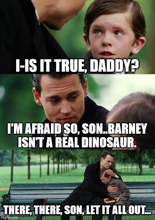 Finding Neverland | I-IS IT TRUE, DADDY? I'M AFRAID SO, SON..BARNEY ISN'T A REAL DINOSAUR. THERE, THERE, SON, LET IT ALL OUT... | image tagged in memes,finding neverland | made w/ Imgflip meme maker