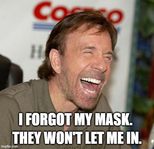 Chuck Norris Laughing | THEY WON'T LET ME IN. I FORGOT MY MASK. | image tagged in memes,chuck norris laughing,chuck norris | made w/ Imgflip meme maker