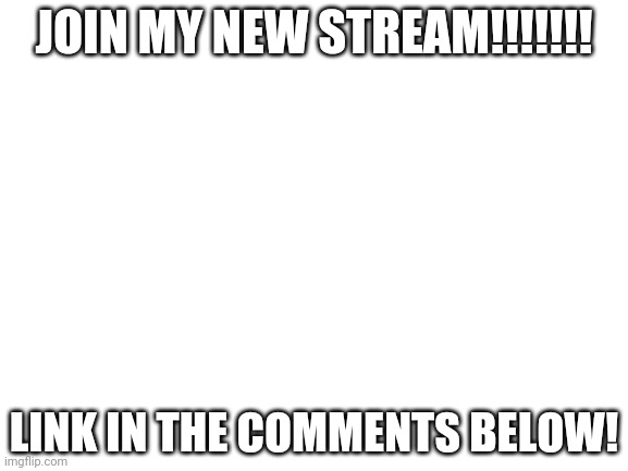 Blank White Template | JOIN MY NEW STREAM!!!!!!! LINK IN THE COMMENTS BELOW! | image tagged in blank white template | made w/ Imgflip meme maker
