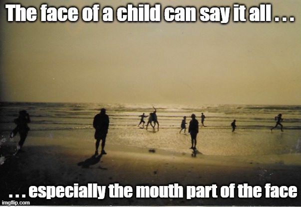 face of a child | The face of a child can say it all . . . . . . especially the mouth part of the face | image tagged in funny | made w/ Imgflip meme maker