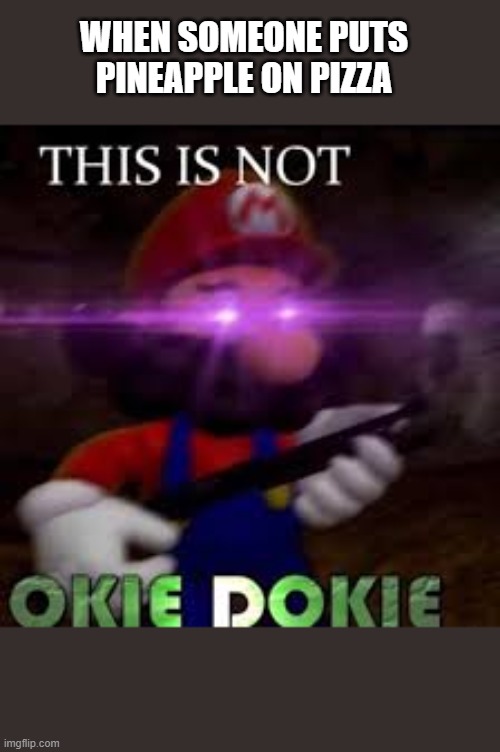 This is not okie dokie | WHEN SOMEONE PUTS PINEAPPLE ON PIZZA | image tagged in this is not okie dokie | made w/ Imgflip meme maker