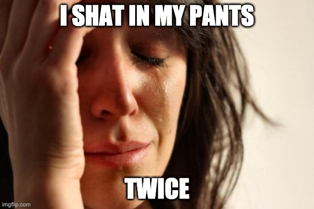 First World Problems |  I SHAT IN MY PANTS; TWICE | image tagged in memes,first world problems | made w/ Imgflip meme maker