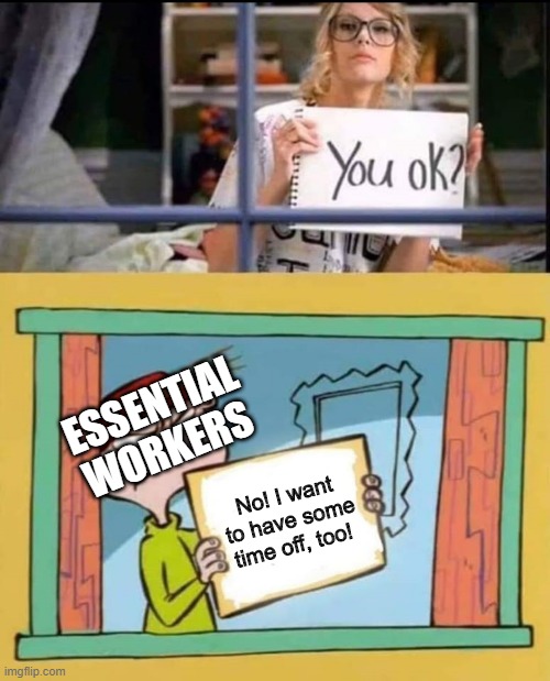 Essential Workers Need a Break, Too! | ESSENTIAL WORKERS; No! I want to have some time off, too! | image tagged in you ok kevin | made w/ Imgflip meme maker