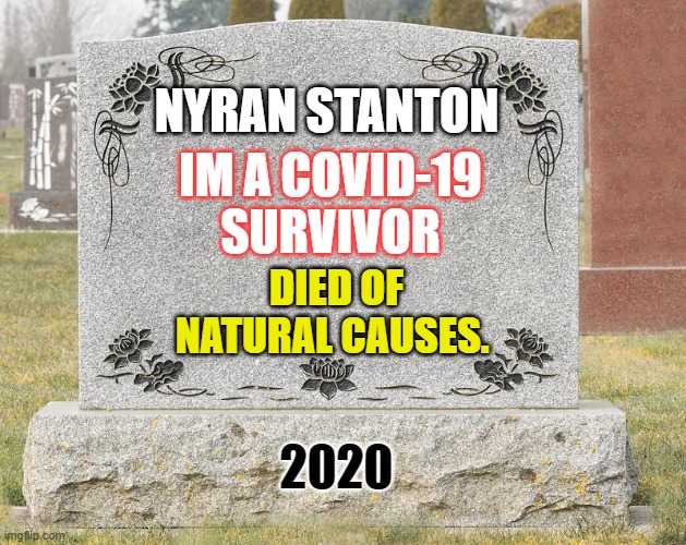 I'm a covid-19 surviver, I died of natural causes. | NYRAN STANTON; IM A COVID-19 SURVIVOR; DIED OF NATURAL CAUSES. 2020 | image tagged in funny memes | made w/ Imgflip meme maker