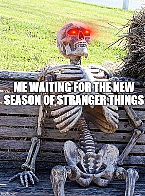 stranger things | ME WAITING FOR THE NEW SEASON OF STRANGER THINGS | image tagged in memes,waiting skeleton | made w/ Imgflip meme maker