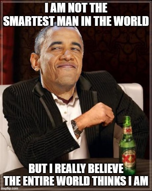 Obama smug MIMITW | I AM NOT THE SMARTEST MAN IN THE WORLD; BUT I REALLY BELIEVE THE ENTIRE WORLD THINKS I AM | image tagged in obama smug mimitw | made w/ Imgflip meme maker
