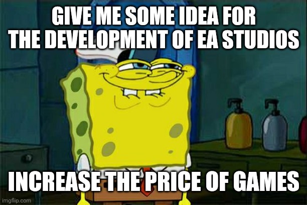 Don't You Squidward Meme | GIVE ME SOME IDEA FOR THE DEVELOPMENT OF EA STUDIOS; INCREASE THE PRICE OF GAMES | image tagged in memes,don't you squidward | made w/ Imgflip meme maker