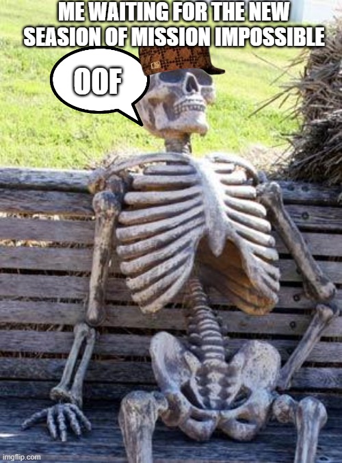 Waiting Skeleton | ME WAITING FOR THE NEW SEASION OF MISSION IMPOSSIBLE; OOF | image tagged in memes,waiting skeleton | made w/ Imgflip meme maker