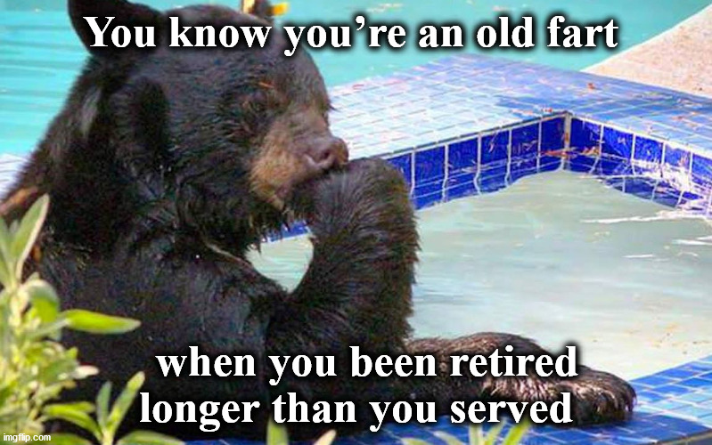 old | You know you’re an old fart; when you been retired longer than you served | image tagged in old | made w/ Imgflip meme maker