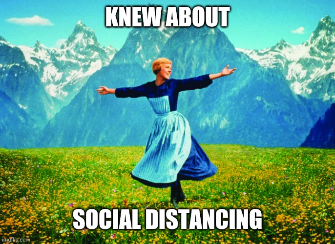 Hills are Alive | KNEW ABOUT; SOCIAL DISTANCING | image tagged in hills are alive | made w/ Imgflip meme maker