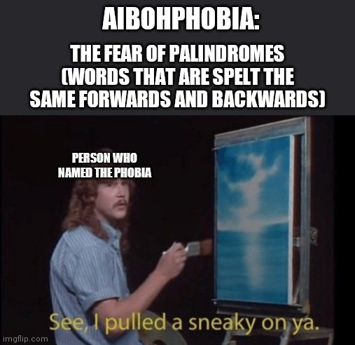 Aibohphobia | AIBOHPHOBIA:; THE FEAR OF PALINDROMES (WORDS THAT ARE SPELT THE SAME FORWARDS AND BACKWARDS); PERSON WHO NAMED THE PHOBIA | image tagged in i pulled a sneaky | made w/ Imgflip meme maker