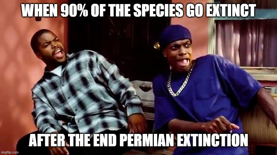 Daaamn | WHEN 90% OF THE SPECIES GO EXTINCT; AFTER THE END PERMIAN EXTINCTION | image tagged in daaamn | made w/ Imgflip meme maker