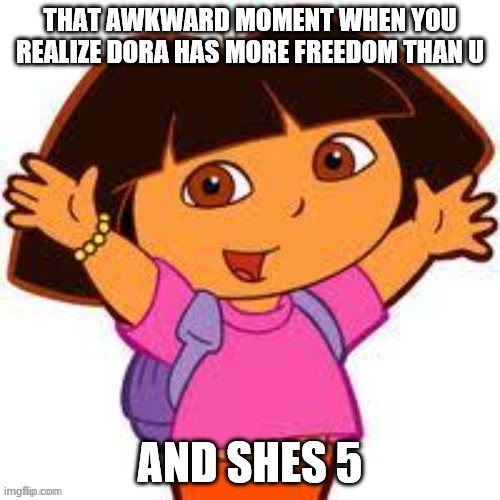 Dora de explorer | image tagged in dora the explorer,freedom,lol,deep thoughts,lolz,lolol | made w/ Imgflip meme maker