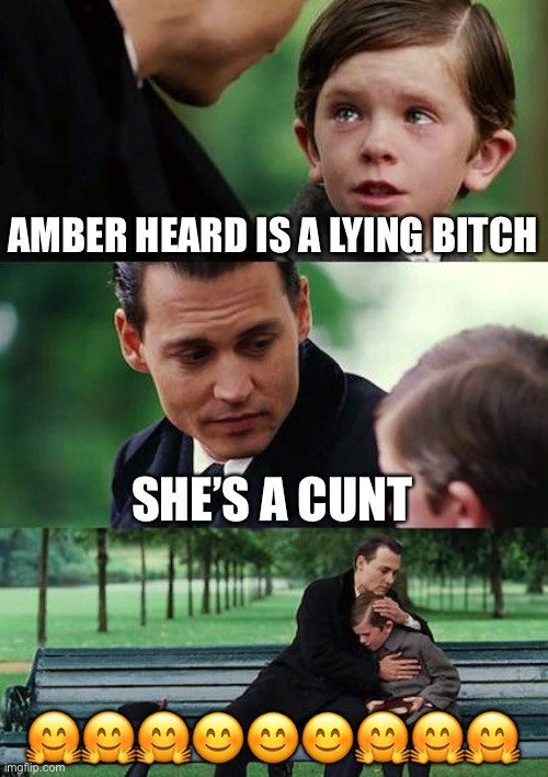 Finding Neverland Meme | AMBER HEARD IS A LYING BITCH; SHE’S A CUNT; 🤗🤗🤗😊😊😊🤗🤗🤗 | image tagged in memes,finding neverland | made w/ Imgflip meme maker