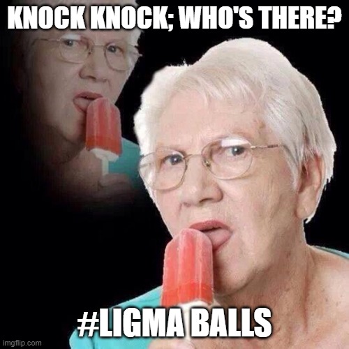 ligma balls is here | KNOCK KNOCK; WHO'S THERE? #LIGMA BALLS | image tagged in old lady licking popsicle | made w/ Imgflip meme maker