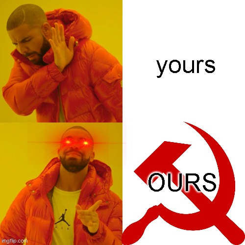 Not my post OUR POST | yours; OURS | image tagged in drake hotline bling,communism | made w/ Imgflip meme maker