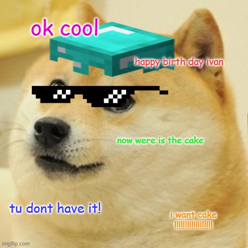 Doge | ok cool; happy birth day ivan; now were is the cake; tu dont have it! i want cake !!!!!!!!!!!!!!!!!! | image tagged in memes,doge | made w/ Imgflip meme maker
