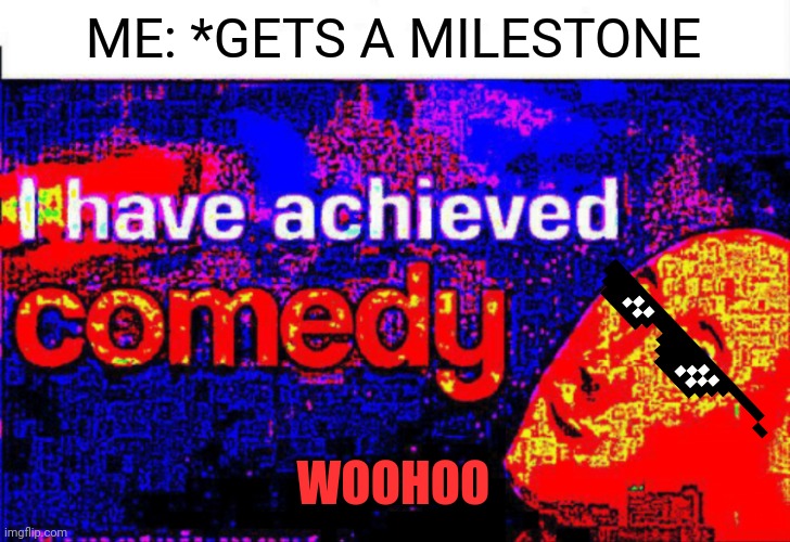 Milestones are the stars and the little things next to your username and profile. | ME: *GETS A MILESTONE; WOOHOO | image tagged in i have achieved comedy | made w/ Imgflip meme maker