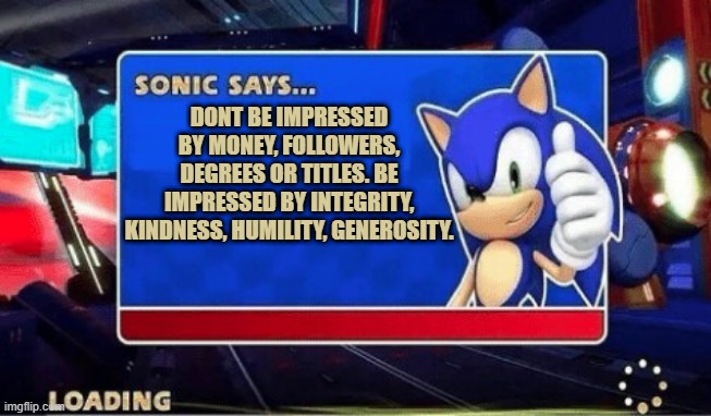 yesman | DONT BE IMPRESSED BY MONEY, FOLLOWERS, DEGREES OR TITLES. BE IMPRESSED BY INTEGRITY, KINDNESS, HUMILITY, GENEROSITY. | image tagged in sonic says | made w/ Imgflip meme maker