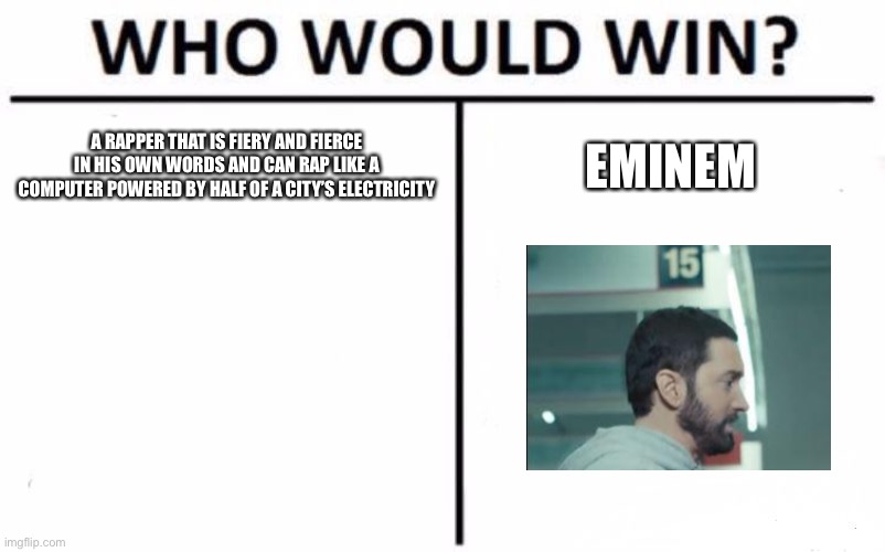 Who Would Win? Meme | A RAPPER THAT IS FIERY AND FIERCE IN HIS OWN WORDS AND CAN RAP LIKE A COMPUTER POWERED BY HALF OF A CITY’S ELECTRICITY; EMINEM | image tagged in memes,who would win | made w/ Imgflip meme maker