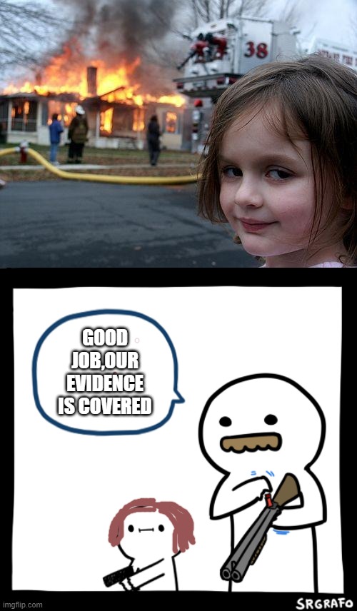 GOOD JOB,OUR EVIDENCE IS COVERED | image tagged in memes,disaster girl,billy what have you done | made w/ Imgflip meme maker