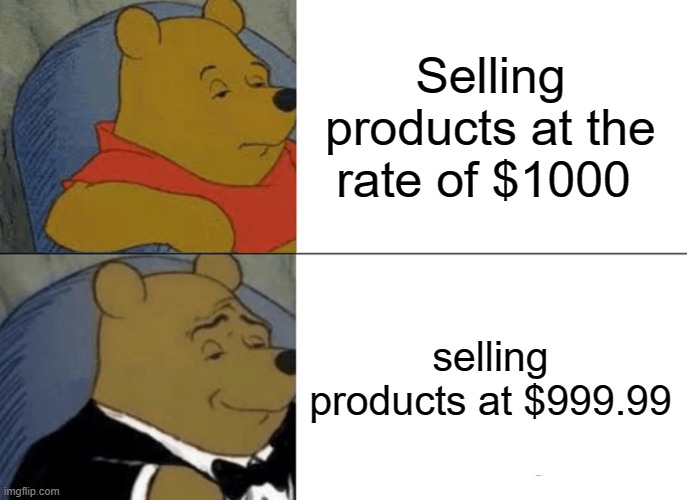 Tuxedo Winnie The Pooh | Selling products at the rate of $1000; selling products at $999.99 | image tagged in memes,tuxedo winnie the pooh | made w/ Imgflip meme maker