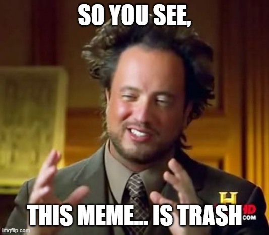 Ancient Aliens Meme | SO YOU SEE, THIS MEME... IS TRASH | image tagged in memes,ancient aliens | made w/ Imgflip meme maker