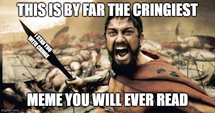 Sparta Leonidas | THIS IS BY FAR THE CRINGIEST; I STAB YOU WITH CRINGE; MEME YOU WILL EVER READ | image tagged in memes,sparta leonidas | made w/ Imgflip meme maker
