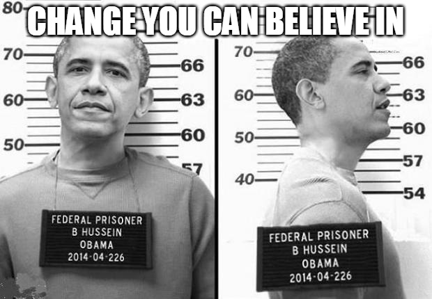 Change You Can Believe In | CHANGE YOU CAN BELIEVE IN | image tagged in obama in prison,ConservativeMemes | made w/ Imgflip meme maker
