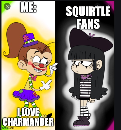 Your starter | ME:; SQUIRTLE FANS; I LOVE CHARMANDER; ... | image tagged in memes,the loud house | made w/ Imgflip meme maker