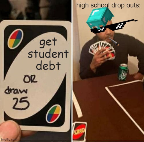 Student debt am I right? | high school drop outs:; get student debt | image tagged in memes,uno draw 25 cards,high school,debt,fun | made w/ Imgflip meme maker