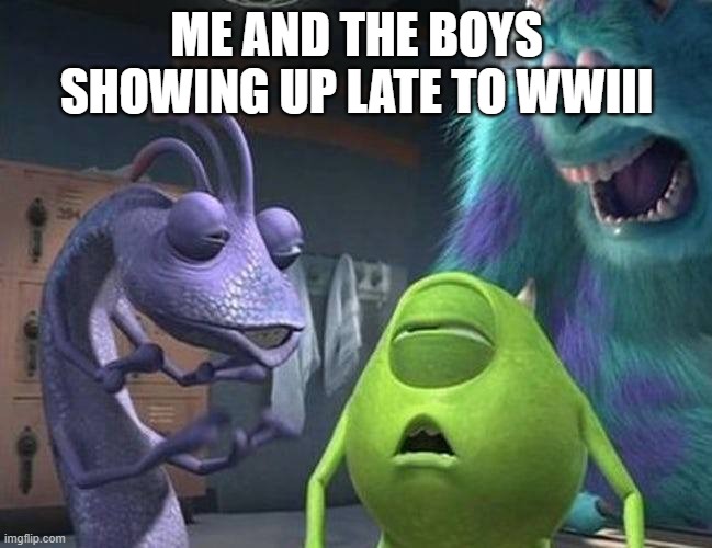 DId we miss the party? | ME AND THE BOYS SHOWING UP LATE TO WWIII | image tagged in monsters inc,world war 3,fun,memes | made w/ Imgflip meme maker