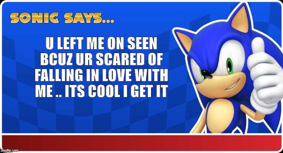 it's cool... | U LEFT ME ON SEEN BCUZ UR SCARED OF FALLING IN LOVE WITH ME .. ITS COOL I GET IT | image tagged in sonic says sasr | made w/ Imgflip meme maker
