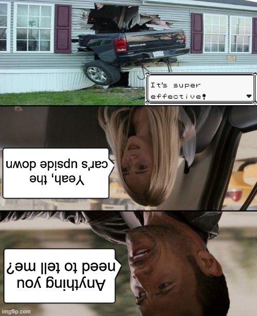 The Rock Driving Meme | Yeah, the car's upside down; Anything you need to tell me? | image tagged in memes,the rock driving | made w/ Imgflip meme maker