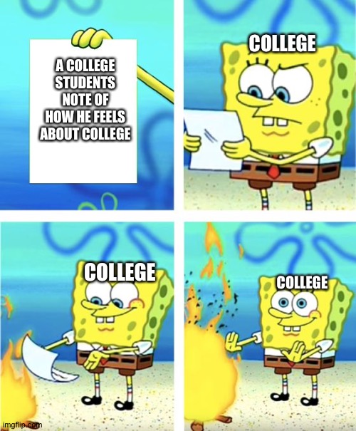Spongebob Burning Paper | COLLEGE; A COLLEGE STUDENTS NOTE OF HOW HE FEELS ABOUT COLLEGE; COLLEGE; COLLEGE | image tagged in spongebob burning paper | made w/ Imgflip meme maker