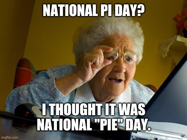 Grandma Thinks it's called National"Pie" Day | NATIONAL PI DAY? I THOUGHT IT WAS NATIONAL "PIE" DAY. | image tagged in memes,grandma finds the internet | made w/ Imgflip meme maker