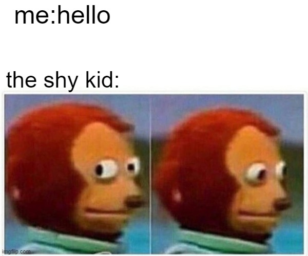 Monkey Puppet | me:hello; the shy kid: | image tagged in memes,monkey puppet | made w/ Imgflip meme maker