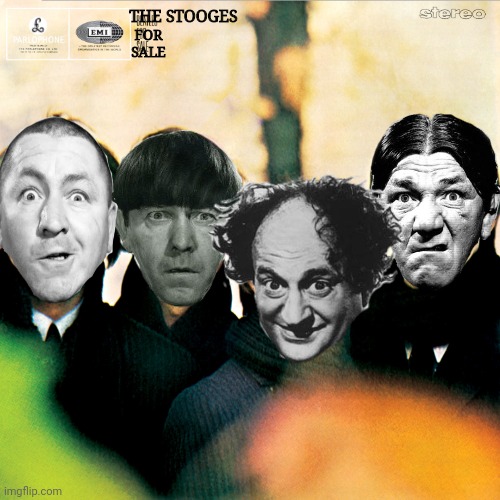 The Stooges For Sale | THE STOOGES; FOR SALE | image tagged in three stooges,stooges,the beatles,memes,funny memes,music meme | made w/ Imgflip meme maker