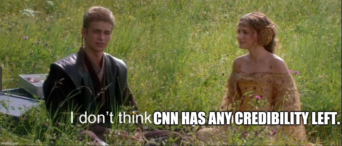 I don't think the system works | CNN HAS ANY CREDIBILITY LEFT. | image tagged in i don't think the system works | made w/ Imgflip meme maker
