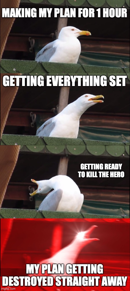 Inhaling Seagull | MAKING MY PLAN FOR 1 HOUR; GETTING EVERYTHING SET; GETTING READY TO KILL THE HERO; MY PLAN GETTING DESTROYED STRAIGHT AWAY | image tagged in memes,inhaling seagull | made w/ Imgflip meme maker