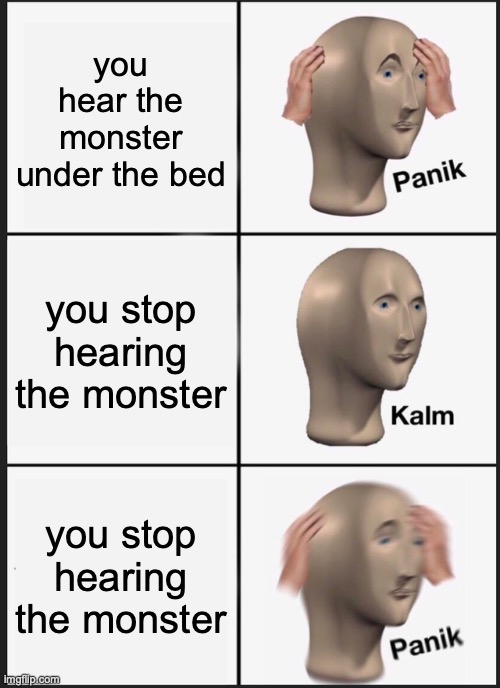 Panik Kalm Panik | you hear the monster under the bed; you stop hearing the monster; you stop hearing the monster | image tagged in memes,panik kalm panik | made w/ Imgflip meme maker
