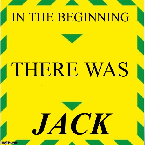 JACK | IN THE BEGINNING; THERE WAS; JACK | image tagged in uk covid slogan | made w/ Imgflip meme maker